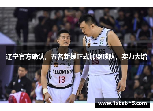 辽宁官方确认，五名新援正式加盟球队，实力大增