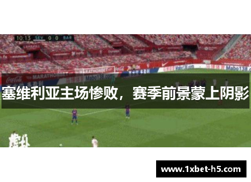 塞维利亚主场惨败，赛季前景蒙上阴影