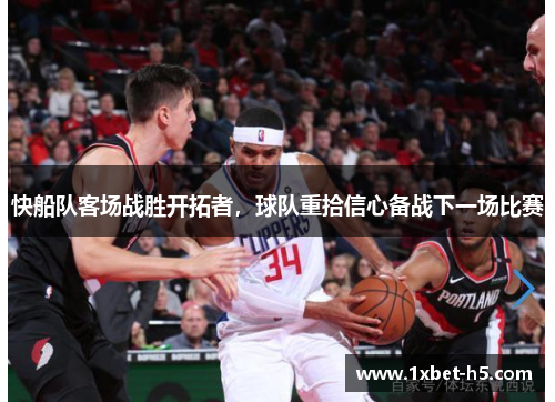 快船队客场战胜开拓者，球队重拾信心备战下一场比赛