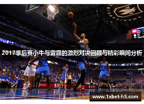 2017季后赛小牛与雷霆的激烈对决回顾与精彩瞬间分析 2017季后赛小牛与雷霆的激烈对决回顾与精彩瞬间分析