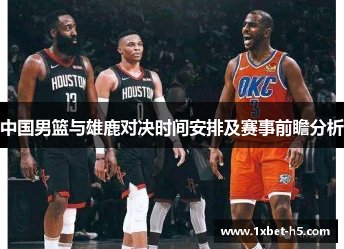 中国男篮与雄鹿对决时间安排及赛事前瞻分析 中国男篮与雄鹿对决时间安排及赛事前瞻分析