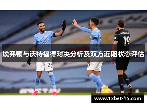 埃弗顿与沃特福德对决分析及双方近期状态评估 埃弗顿与沃特福德对决分析及双方近期状态评估