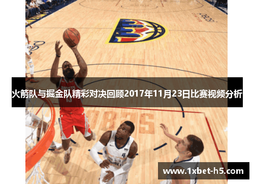 火箭队与掘金队精彩对决回顾2017年11月23日比赛视频分析 火箭队与掘金队精彩对决回顾2017年11月23日比赛视频分析
