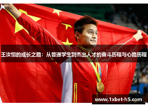 王汝恒的成长之路:从普通学生到杰出人才的奋斗历程与心路历程 王汝恒的成长之路:从普通学生到杰出人才的奋斗历程与心路历程