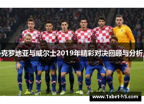 克罗地亚与威尔士2019年精彩对决回顾与分析 克罗地亚与威尔士2019年精彩对决回顾与分析