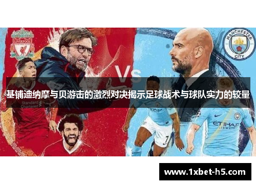 基铺迪纳摩与贝游击的激烈对决揭示足球战术与球队实力的较量 基铺迪纳摩与贝游击的激烈对决揭示足球战术与球队实力的较量
