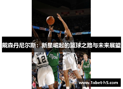 戴森丹尼尔斯:新星崛起的篮球之路与未来展望 戴森丹尼尔斯:新星崛起的篮球之路与未来展望
